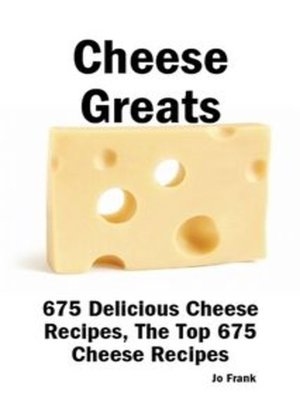 cover image of Cheese Greats: 675 Delicious Cheese Recipes: from Almond Cheese Horseshoe to Zucchini Cake With Cream Cheese Frosting -  675 Top Cheese Recipes